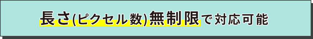 長さ(ピクセル数)無制限で対応可能